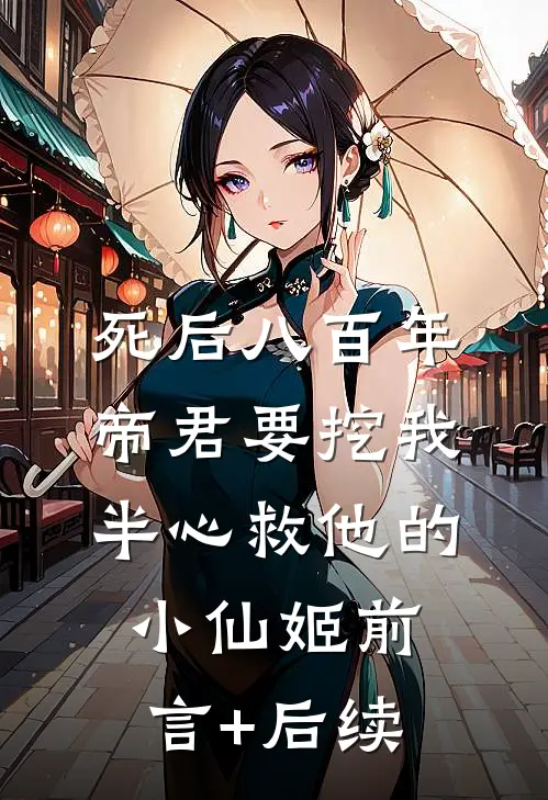 死后八百年，帝君要挖我半心救他的小仙姬前言+后续