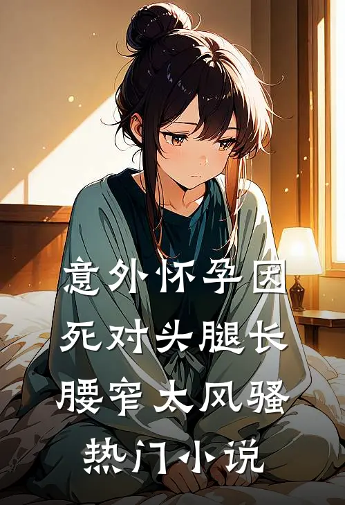意外怀孕因死对头腿长腰窄太风骚热门小说