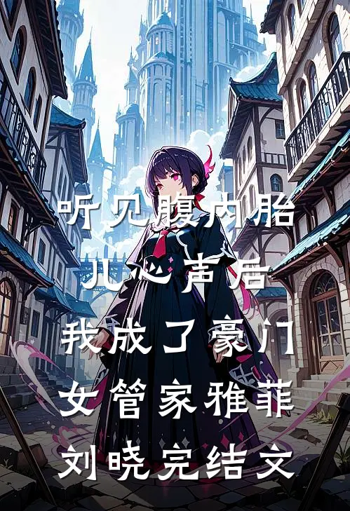 听见腹内胎儿心声后，我成了豪门女管家雅菲刘晓完结文