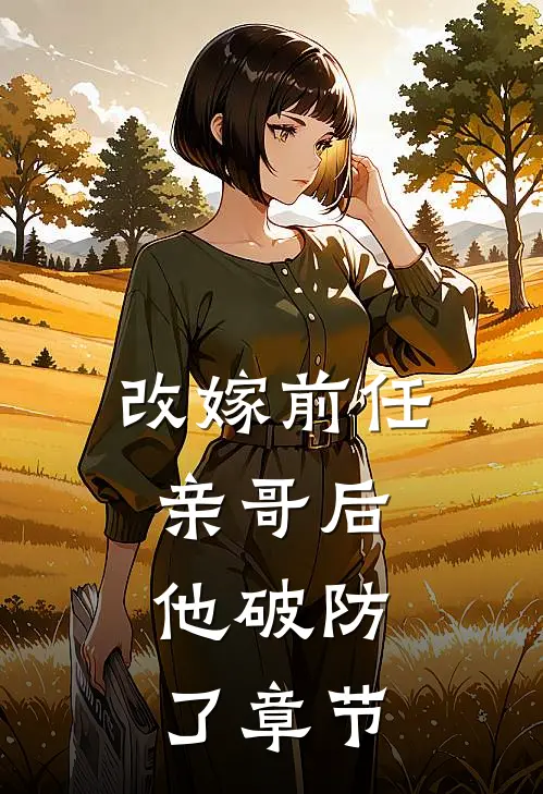 改嫁前任亲哥后，他破防了章节