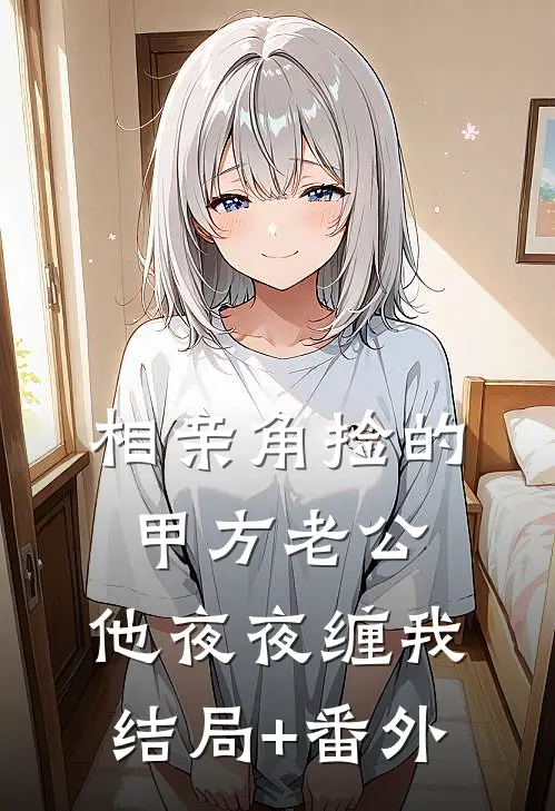 相亲角捡的甲方老公，他夜夜缠我结局+番外