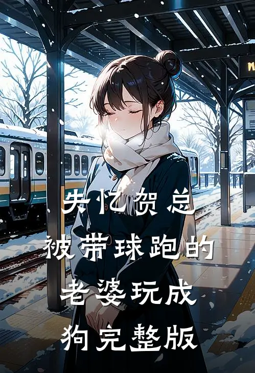 失忆贺总，被带球跑的老婆玩成狗完整版