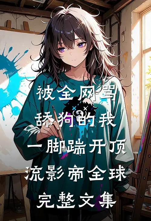 被全网骂舔狗的我，一脚踹开顶流影帝全球完整文集