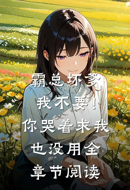 霸总坏爹我不要！你哭着求我也没用全章节阅读