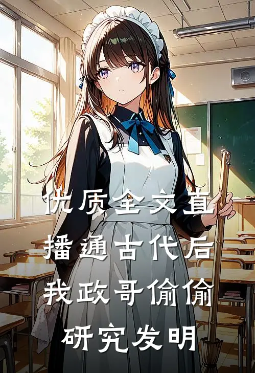 优质全文直播通古代后，我政哥偷偷研究发明