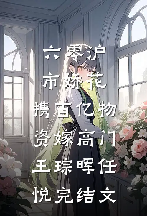 六零沪市娇花，携百亿物资嫁高门王琮晖任悦完结文