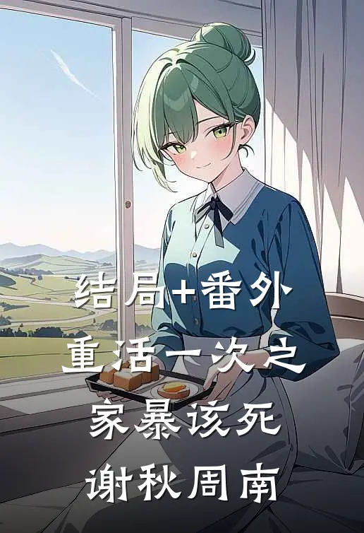 结局+番外重活一次之家暴该死谢秋周南