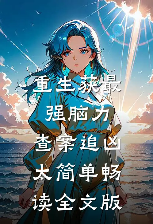 重生获最强脑力，查案追凶太简单畅读全文版