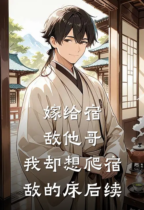 嫁给宿敌他哥，我却想爬宿敌的床后续