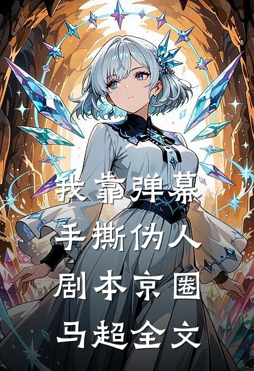 我靠弹幕手撕伪人剧本京圈马超全文