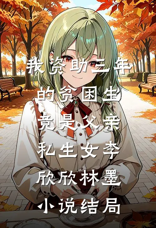 我资助三年的贫困生竟是父亲私生女李欣欣林墨小说结局