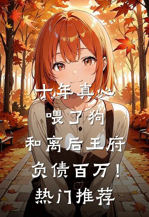 十年真心喂了狗，和离后王府负债百万！热门推荐