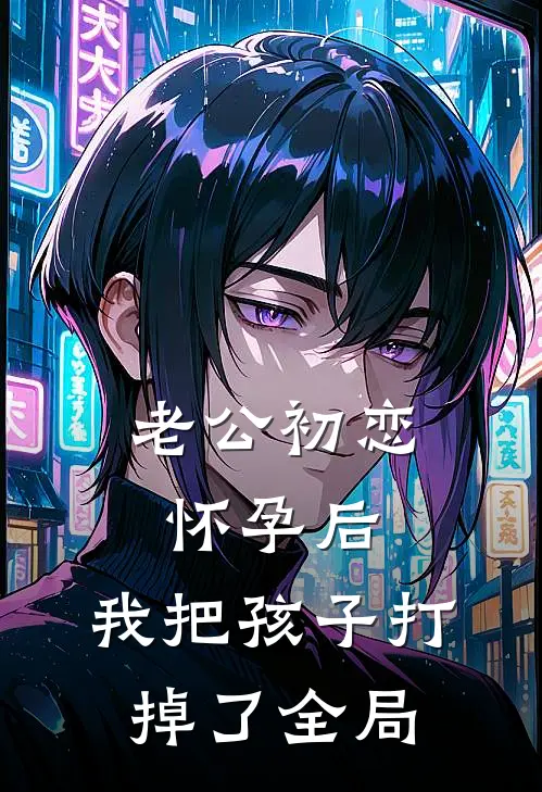 老公初恋怀孕后，我把孩子打掉了全局