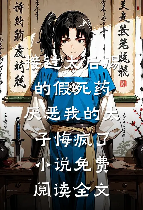 接过太后赐的假死药，厌恶我的太子悔疯了小说免费阅读全文