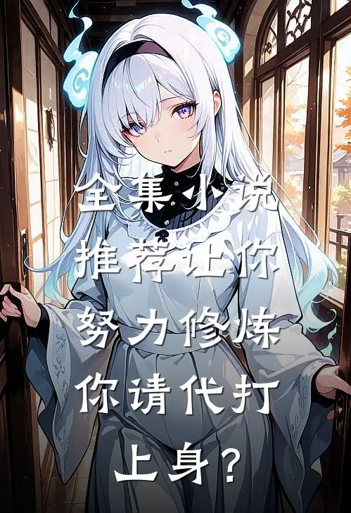 全集小说推荐让你努力修炼，你请代打上身？