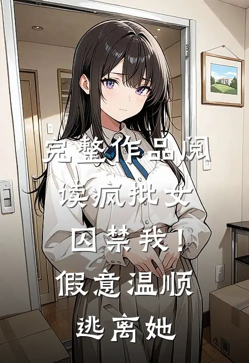 完整作品阅读疯批女囚禁我！假意温顺逃离她