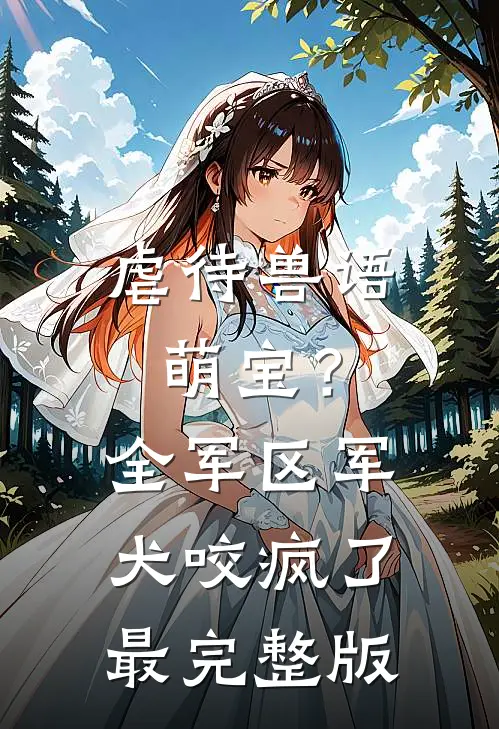 虐待兽语萌宝？全军区军犬咬疯了最完整版