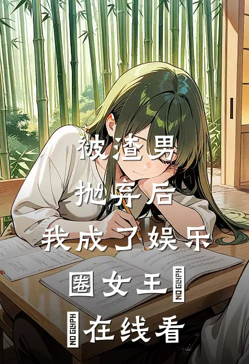 被渣男抛弃后，我成了娱乐圈女王​​在线看