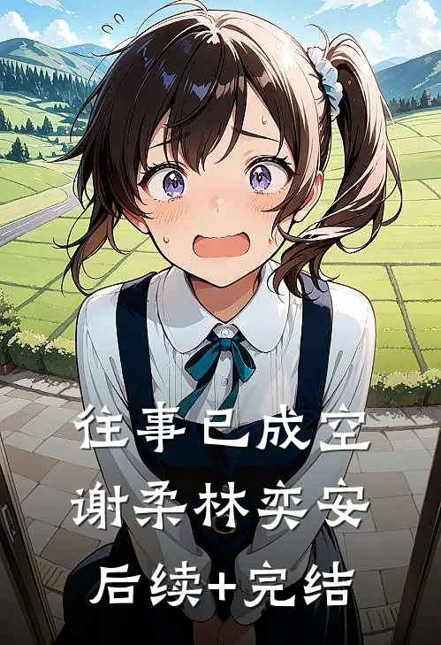 往事已成空谢柔林奕安后续+完结
