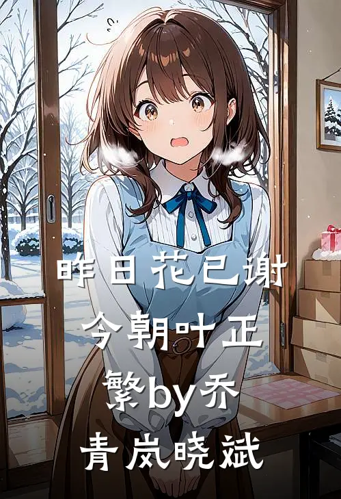 昨日花已谢，今朝叶正繁by乔青岚晓斌