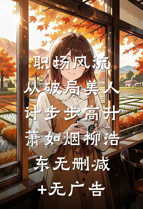 职场风流：从破局美人计步步高升萧如烟柳浩东无删减+无广告