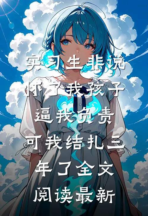 实习生非说怀了我孩子逼我负责，可我结扎三年了全文阅读最新