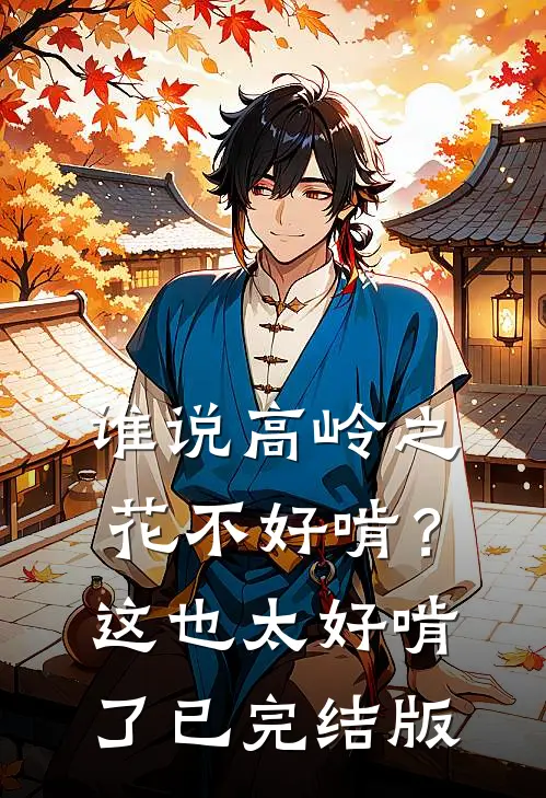 谁说高岭之花不好啃？这也太好啃了已完结版