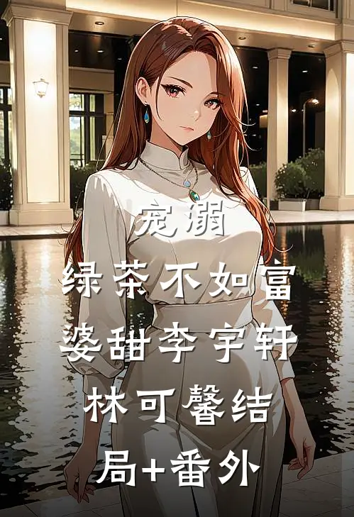 宠溺：绿茶不如富婆甜李宇轩林可馨结局+番外