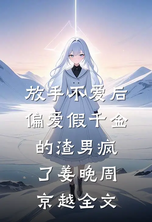 放手不爱后，偏爱假千金的渣男疯了姜晚周京越全文