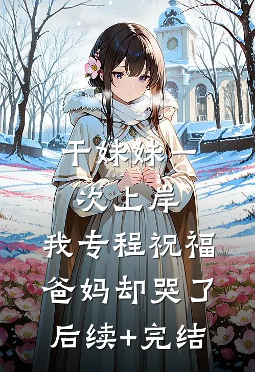 干妹妹一次上岸，我专程祝福爸妈却哭了后续+完结