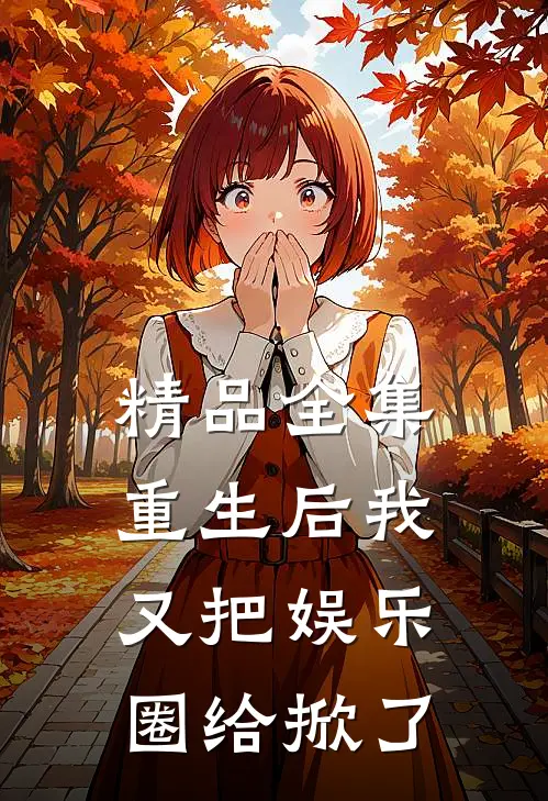 精品全集重生后我又把娱乐圈给掀了