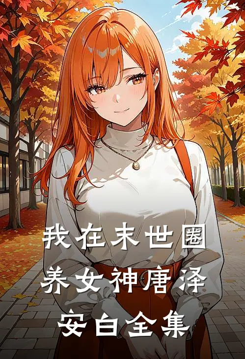 我在末世圈养女神唐泽安白全集