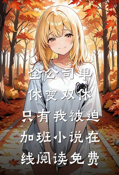 全公司单休变双休，只有我被迫加班小说在线阅读免费