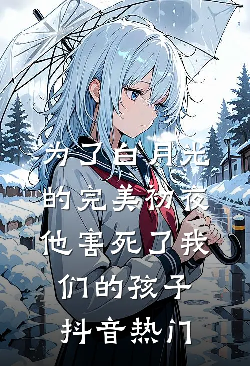 为了白月光的完美初夜，他害死了我们的孩子抖音热门
