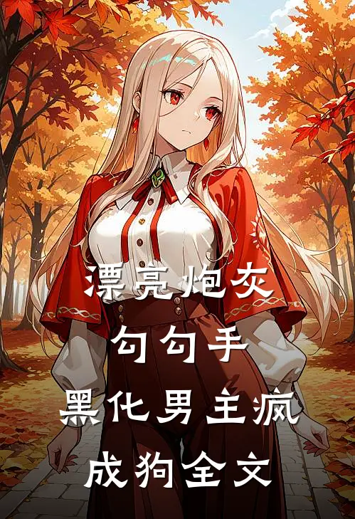 漂亮炮灰勾勾手，黑化男主疯成狗全文