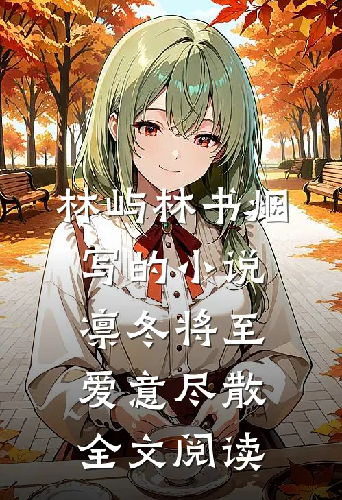 林屿林书烟写的小说凛冬将至，爱意尽散全文阅读