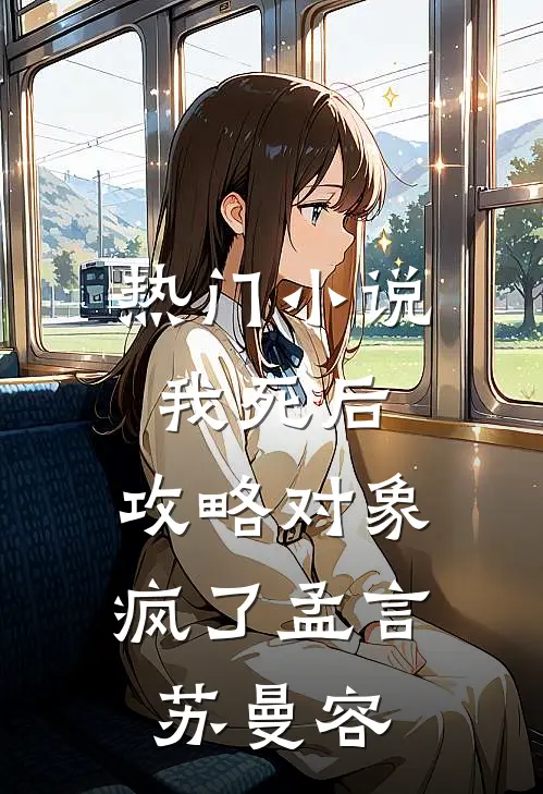 热门小说我死后，攻略对象疯了孟言苏曼容