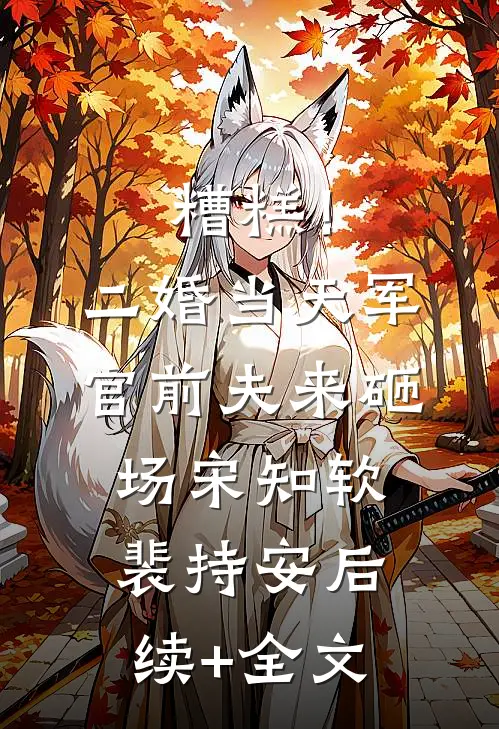 糟糕！二婚当天，军官前夫来砸场宋知软裴持安后续+全文