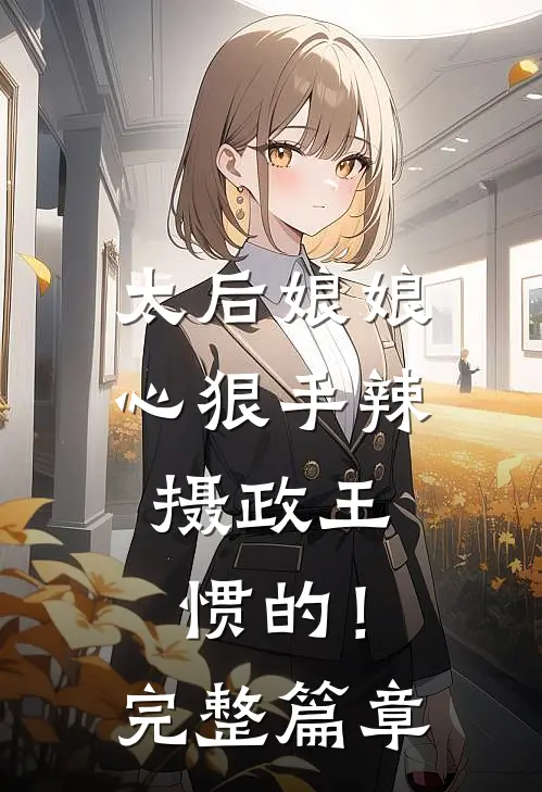 太后娘娘心狠手辣，摄政王惯的！完整篇章