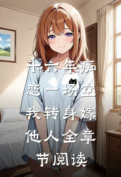 十六年痴恋一场空，我转身嫁他人全章节阅读