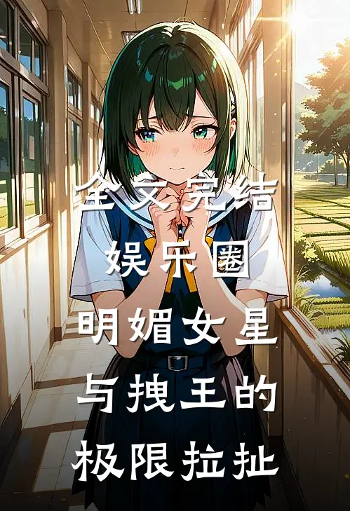 全文完结娱乐圈：明媚女星与拽王的极限拉扯