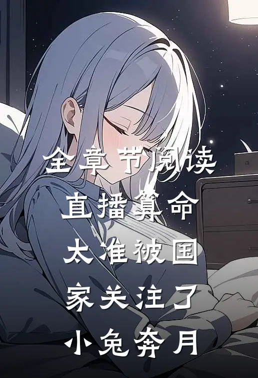 全章节阅读直播算命太准被国家关注了小兔奔月