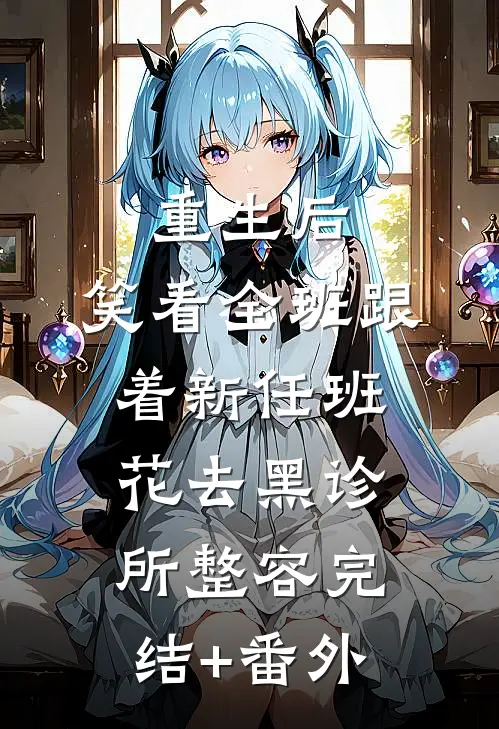 重生后，笑看全班跟着新任班花去黑诊所整容完结+番外