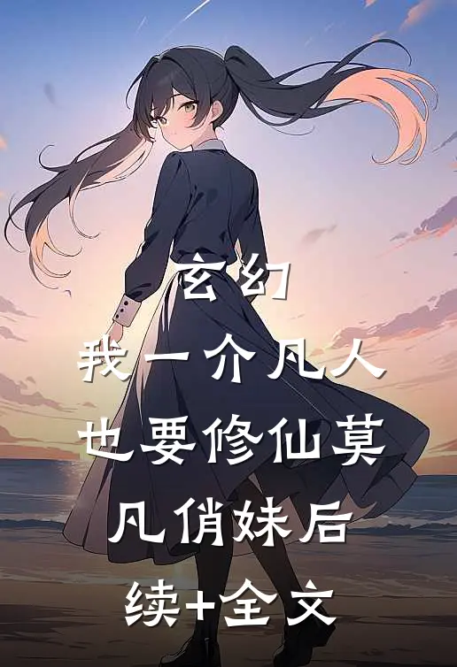 玄幻：我一介凡人也要修仙莫凡俏妹后续+全文