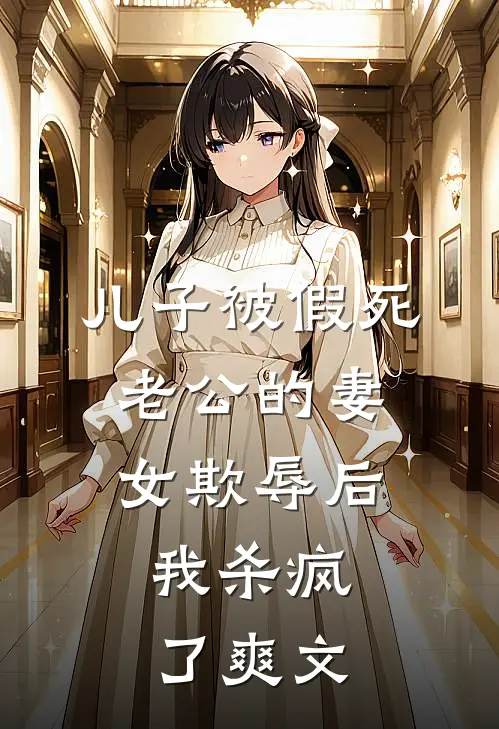 儿子被假死老公的妻女欺辱后，我杀疯了爽文
