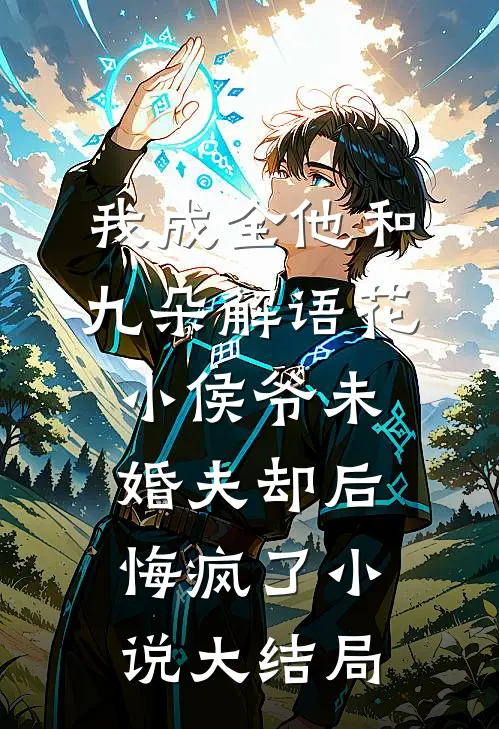 我成全他和九朵解语花，小侯爷未婚夫却后悔疯了小说大结局