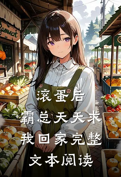 滚蛋后，霸总天天求我回家完整文本阅读