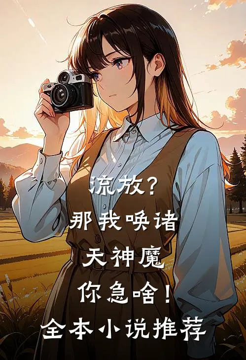 流放？那我唤诸天神魔，你急啥！全本小说推荐