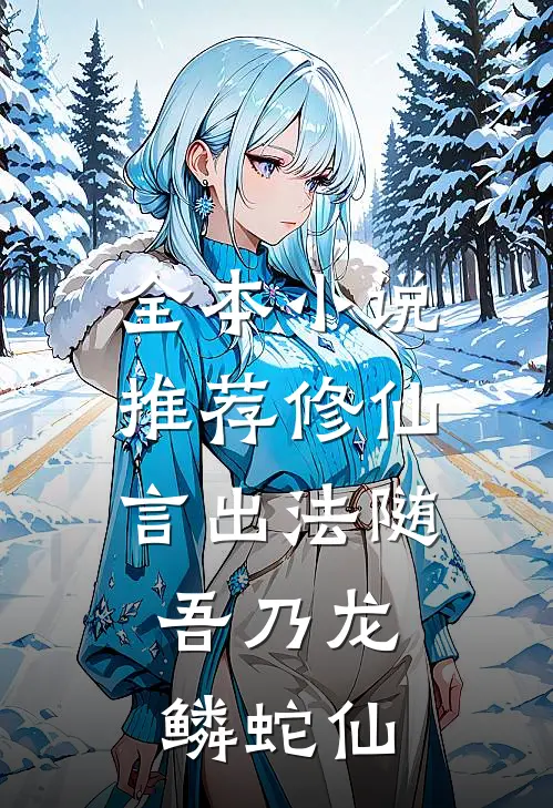 全本小说推荐修仙：言出法随，吾乃龙鳞蛇仙