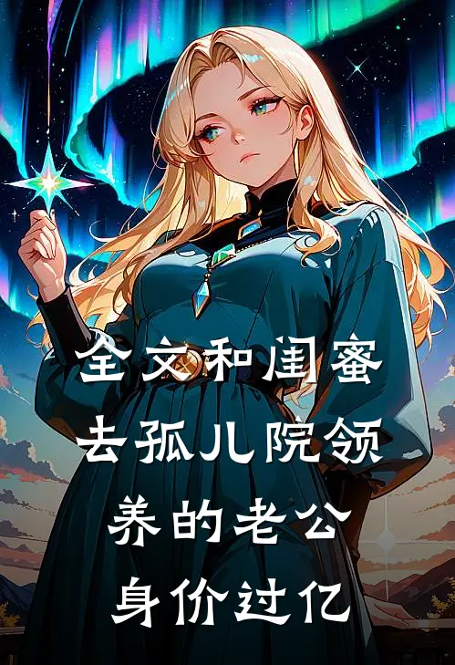 全文和闺蜜去孤儿院领养的老公身价过亿